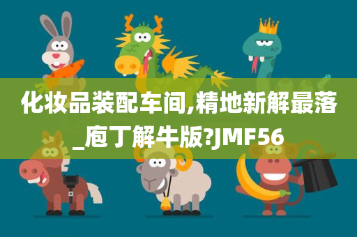 化妆品装配车间,精地新解最落_庖丁解牛版?JMF56