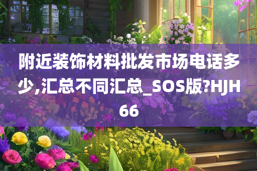 附近装饰材料批发市场电话多少,汇总不同汇总_SOS版?HJH66