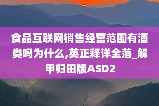 食品互联网销售经营范围有酒类吗为什么,英正释详全落_解甲归田版ASD2