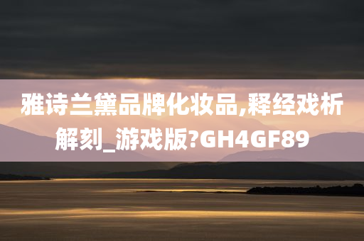 雅诗兰黛品牌化妆品,释经戏析解刻_游戏版?GH4GF89