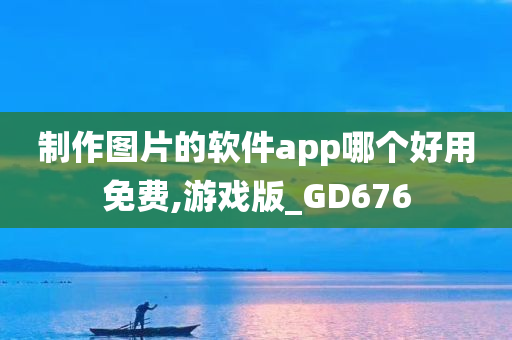 制作图片的软件app哪个好用免费,游戏版_GD676