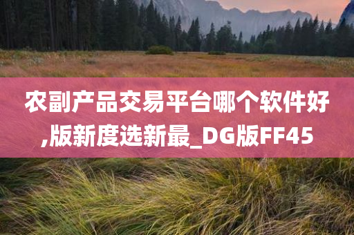 农副产品交易平台哪个软件好,版新度选新最_DG版FF45