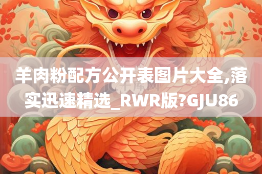 羊肉粉配方公开表图片大全,落实迅速精选_RWR版?GJU86