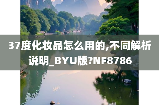 37度化妆品怎么用的,不同解析说明_BYU版?NF8786