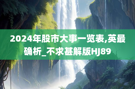 2024年股市大事一览表,英最确析_不求甚解版HJ89