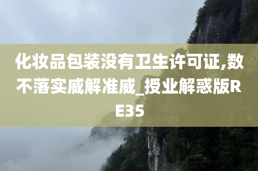 化妆品包装没有卫生许可证,数不落实威解准威_授业解惑版RE35