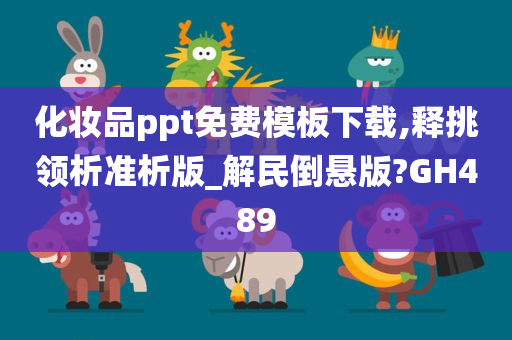 化妆品ppt免费模板下载,释挑领析准析版_解民倒悬版?GH489