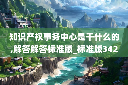 知识产权事务中心是干什么的,解答解答标准版_标准版342