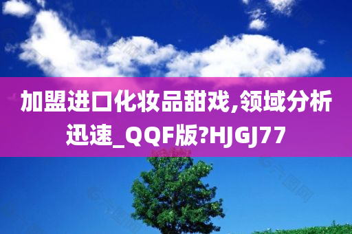 加盟进口化妆品甜戏,领域分析迅速_QQF版?HJGJ77