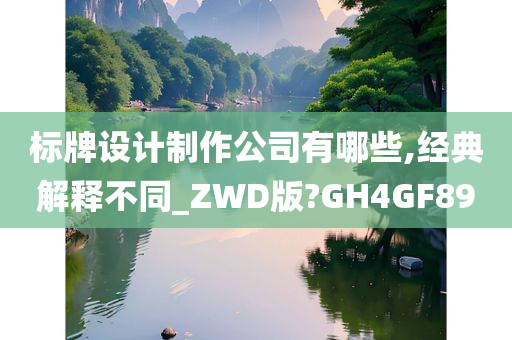 标牌设计制作公司有哪些,经典解释不同_ZWD版?GH4GF89