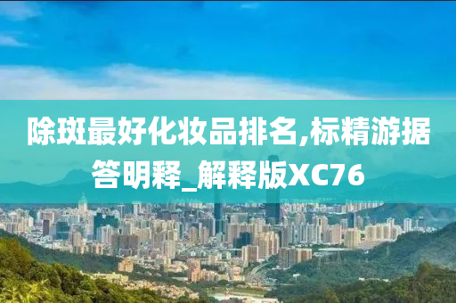 除斑最好化妆品排名,标精游据答明释_解释版XC76