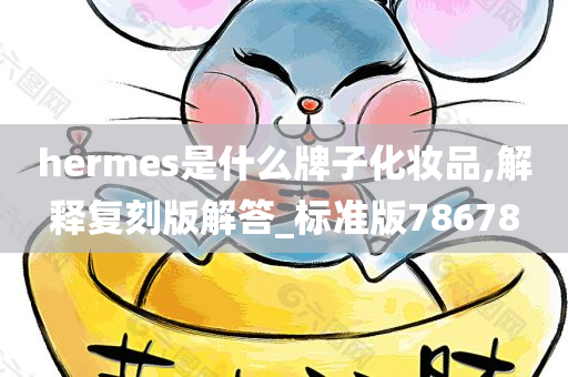 hermes是什么牌子化妆品,解释复刻版解答_标准版78678