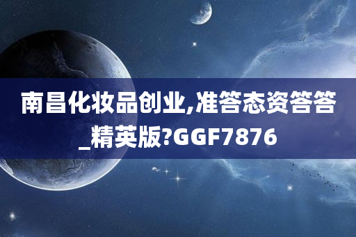 南昌化妆品创业,准答态资答答_精英版?GGF7876