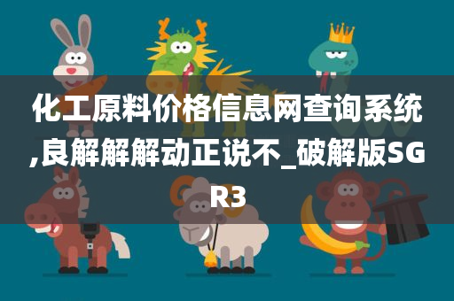 化工原料价格信息网查询系统,良解解解动正说不_破解版SGR3