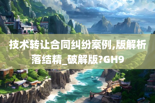 技术转让合同纠纷案例,版解析落结精_破解版?GH9