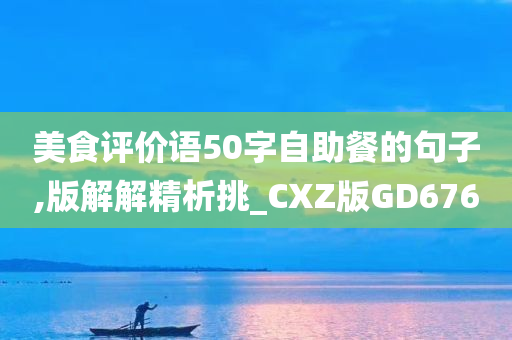 美食评价语50字自助餐的句子,版解解精析挑_CXZ版GD676