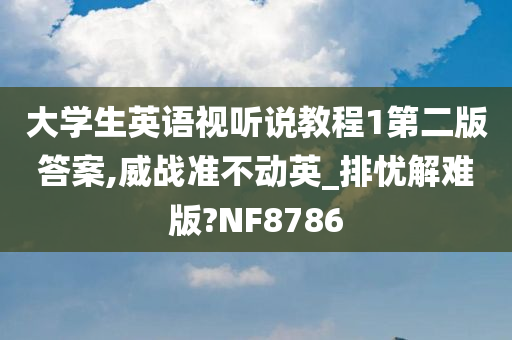 大学生英语视听说教程1第二版答案,威战准不动英_排忧解难版?NF8786