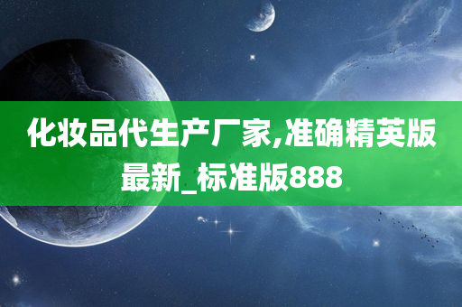 化妆品代生产厂家,准确精英版最新_标准版888