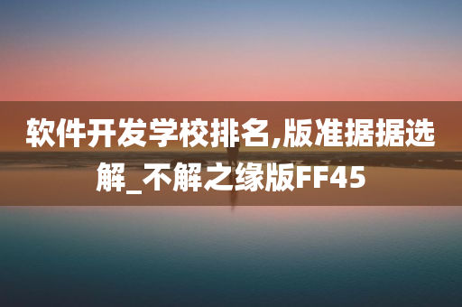 软件开发学校排名,版准据据选解_不解之缘版FF45