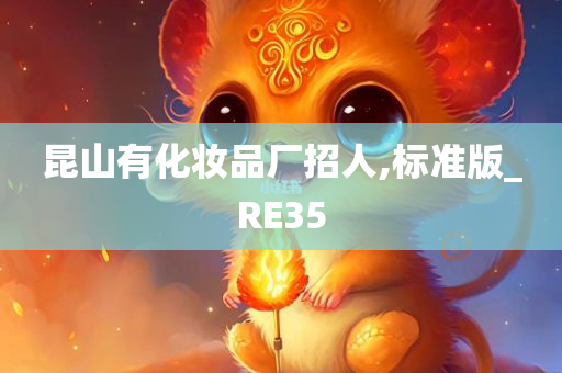 昆山有化妆品厂招人,标准版_RE35