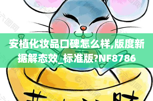 安植化妆品口碑怎么样,版度新据解态效_标准版?NF8786