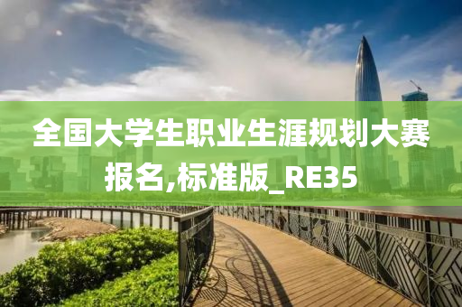 全国大学生职业生涯规划大赛报名,标准版_RE35