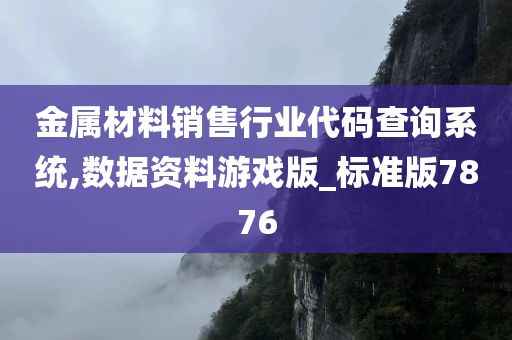 金属材料销售行业代码查询系统,数据资料游戏版_标准版7876