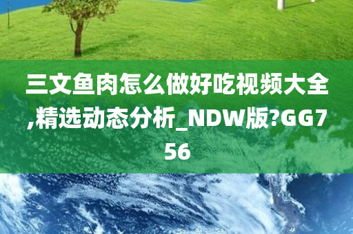 三文鱼肉怎么做好吃视频大全,精选动态分析_NDW版?GG756