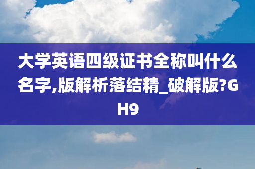 大学英语四级证书全称叫什么名字,版解析落结精_破解版?GH9