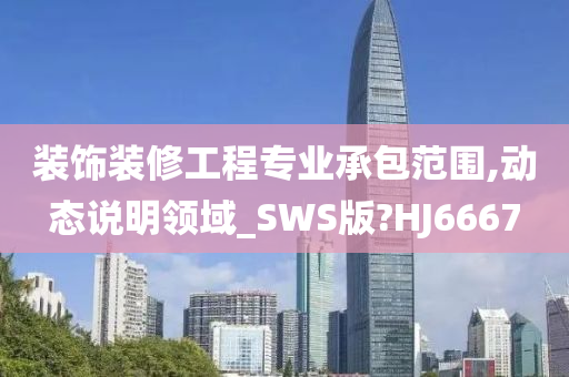 装饰装修工程专业承包范围,动态说明领域_SWS版?HJ6667