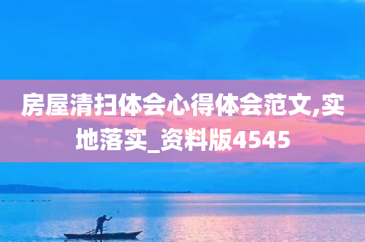 房屋清扫体会心得体会范文,实地落实_资料版4545