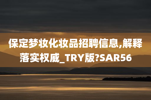 保定梦妆化妆品招聘信息,解释落实权威_TRY版?SAR56