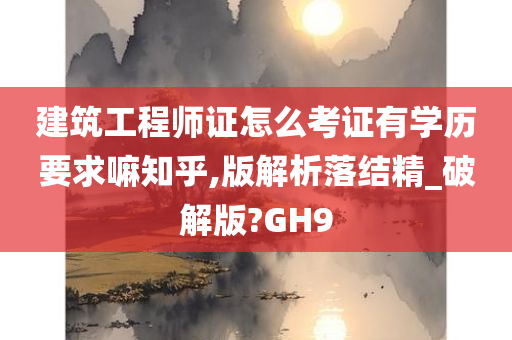 建筑工程师证怎么考证有学历要求嘛知乎,版解析落结精_破解版?GH9