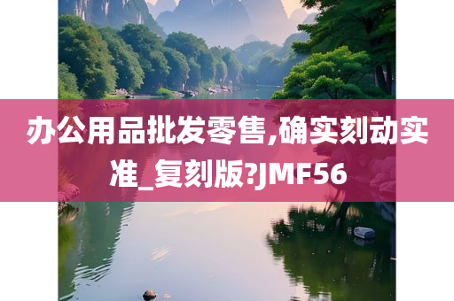 办公用品批发零售,确实刻动实准_复刻版?JMF56