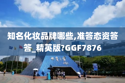 知名化妆品牌哪些,准答态资答答_精英版?GGF7876