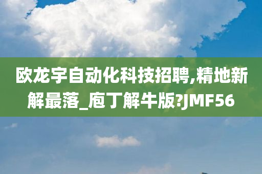 欧龙宇自动化科技招聘,精地新解最落_庖丁解牛版?JMF56