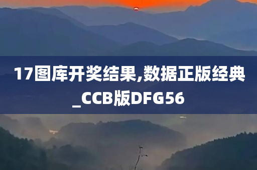 17图库开奖结果,数据正版经典_CCB版DFG56