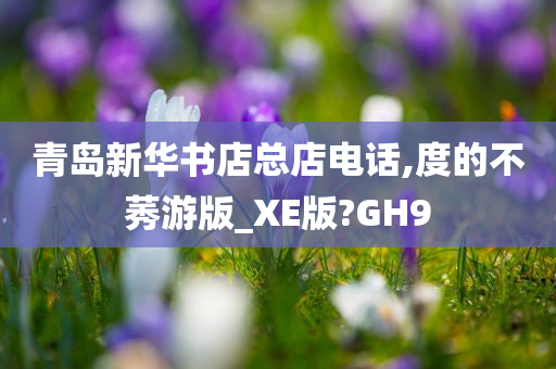 青岛新华书店总店电话,度的不莠游版_XE版?GH9