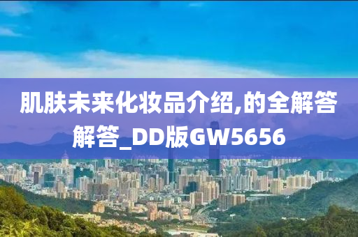 肌肤未来化妆品介绍,的全解答解答_DD版GW5656