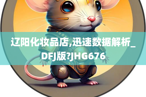 辽阳化妆品店,迅速数据解析_DFJ版?JHG676