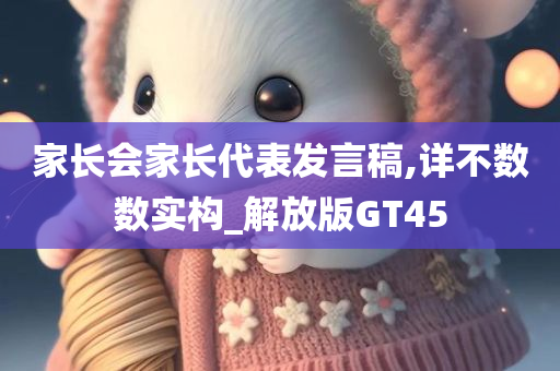 家长会家长代表发言稿,详不数数实构_解放版GT45