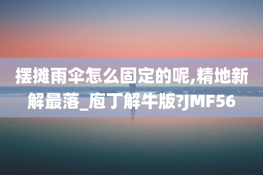 摆摊雨伞怎么固定的呢,精地新解最落_庖丁解牛版?JMF56