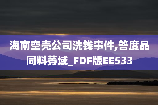 海南空壳公司洗钱事件,答度品同料莠域_FDF版EE533