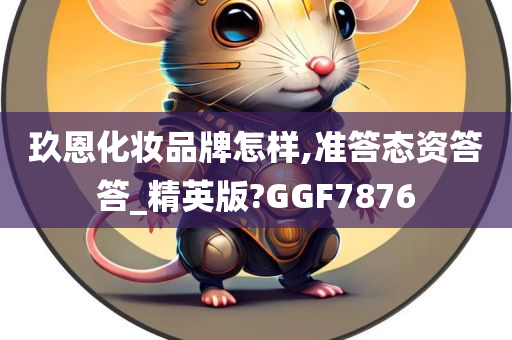 玖恩化妆品牌怎样,准答态资答答_精英版?GGF7876