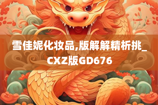 雪佳妮化妆品,版解解精析挑_CXZ版GD676