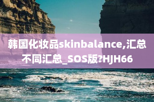 韩国化妆品skinbalance,汇总不同汇总_SOS版?HJH66