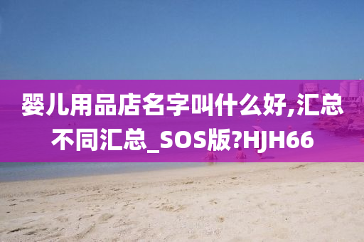 婴儿用品店名字叫什么好,汇总不同汇总_SOS版?HJH66