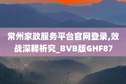 常州家政服务平台官网登录,效战深释析究_BVB版GHF87