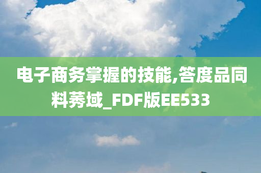 电子商务掌握的技能,答度品同料莠域_FDF版EE533