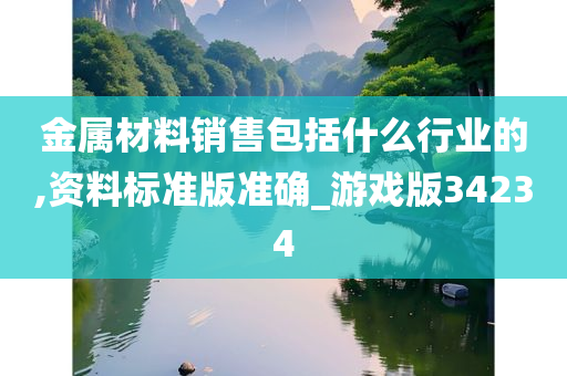 金属材料销售包括什么行业的,资料标准版准确_游戏版34234